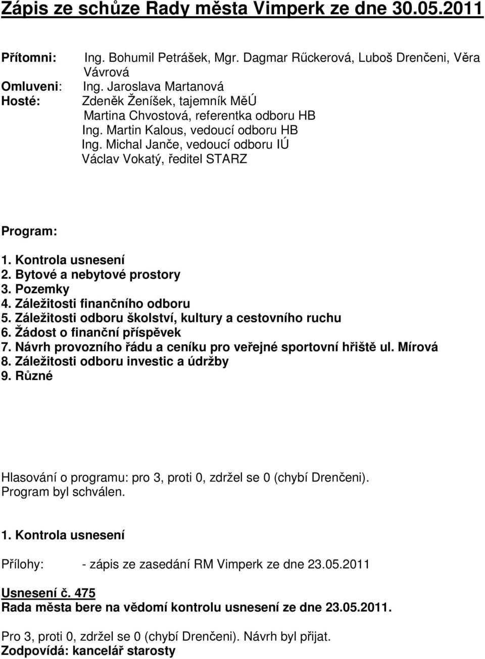 Michal Janče, vedoucí odboru IÚ Václav Vokatý, ředitel STARZ Program: 1. Kontrola usnesení 2. Bytové a nebytové prostory 3. Pozemky 4. Záležitosti finančního odboru 5.