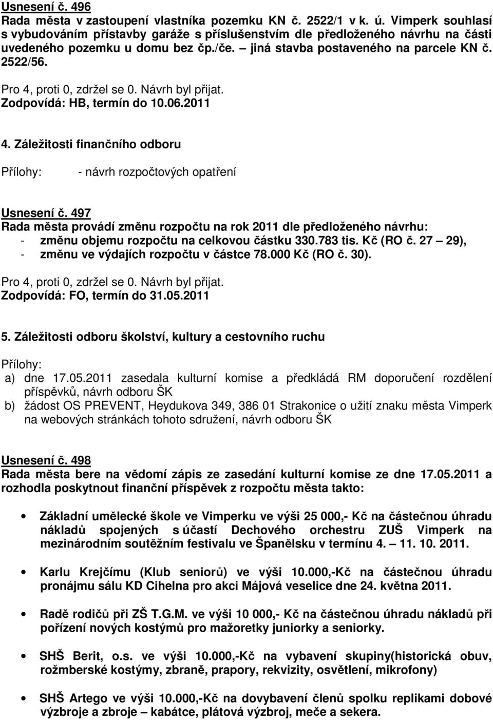 Záležitosti finančního odboru - návrh rozpočtových opatření Usnesení č. 497 Rada města provádí změnu rozpočtu na rok 2011 dle předloženého návrhu: - změnu objemu rozpočtu na celkovou částku 330.