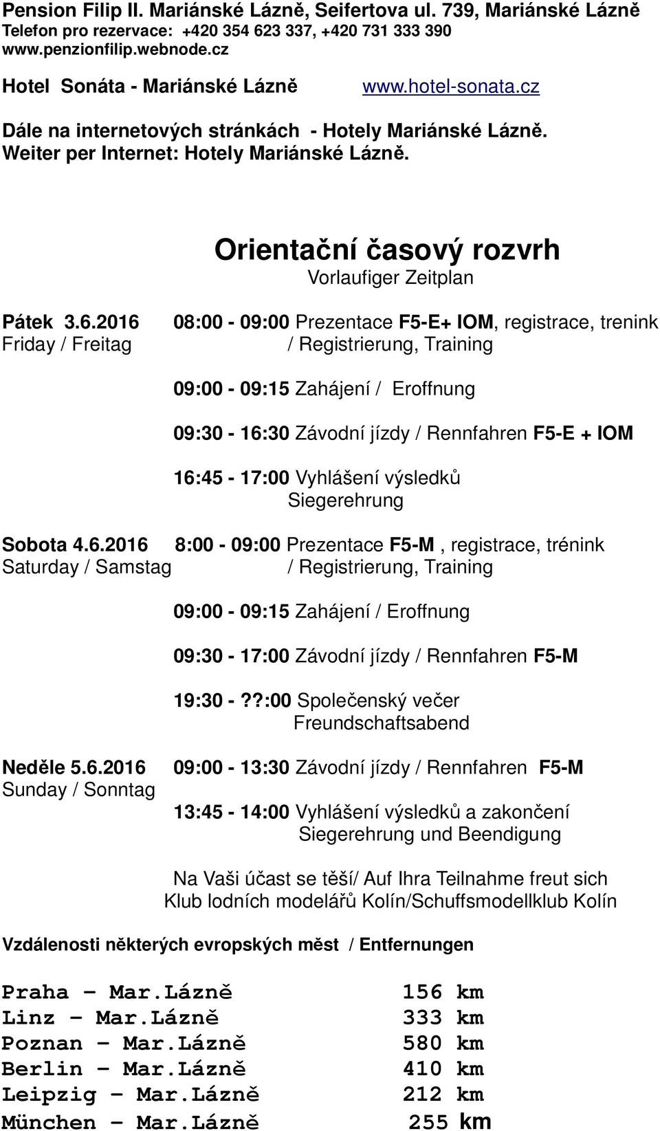 2016 Friday / Freitag 08:00-09:00 Prezentace F5-E+ IOM, registrace, trenink / Registrierung, Training 09:00-09:15 Zahájení / Eroffnung 09:30-16:30 Závodní jízdy / Rennfahren F5-E + IOM 16:45-17:00