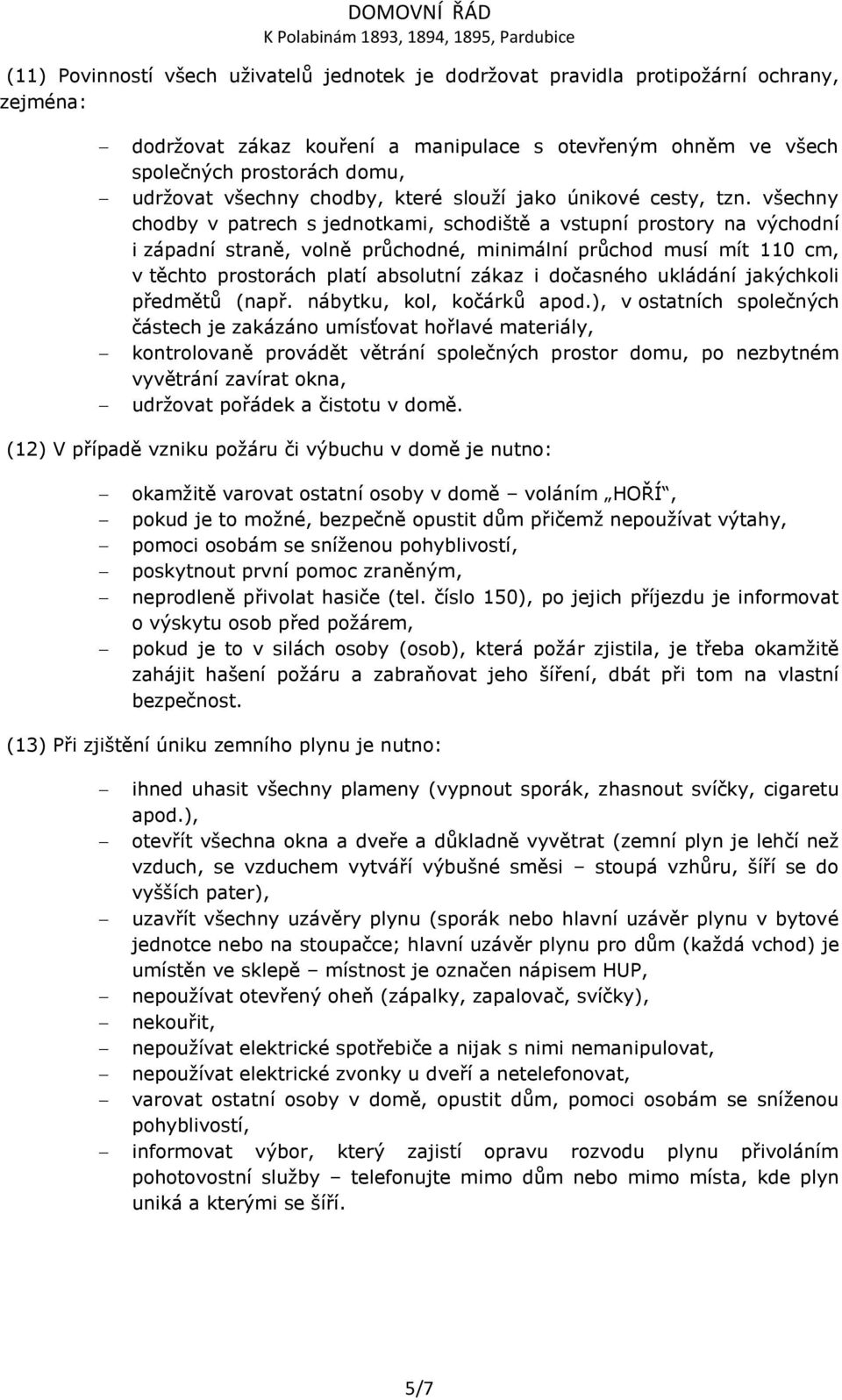 všechny chodby v patrech s jednotkami, schodiště a vstupní prostory na východní i západní straně, volně průchodné, minimální průchod musí mít 110 cm, v těchto prostorách platí absolutní zákaz i