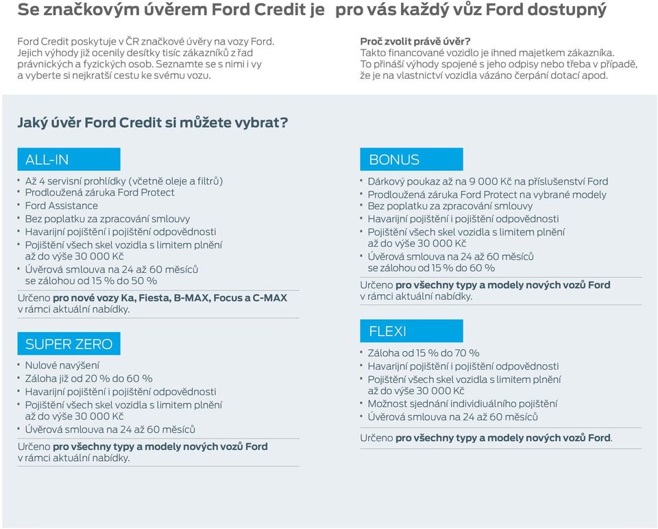 Takto financované vozidlo je ihned majetkem zákazníka. To přináší výhody spojené s jeho odpisy nebo třeba v případě, že je na vlastnictví vozidla vázáno čerpání dotací apod.