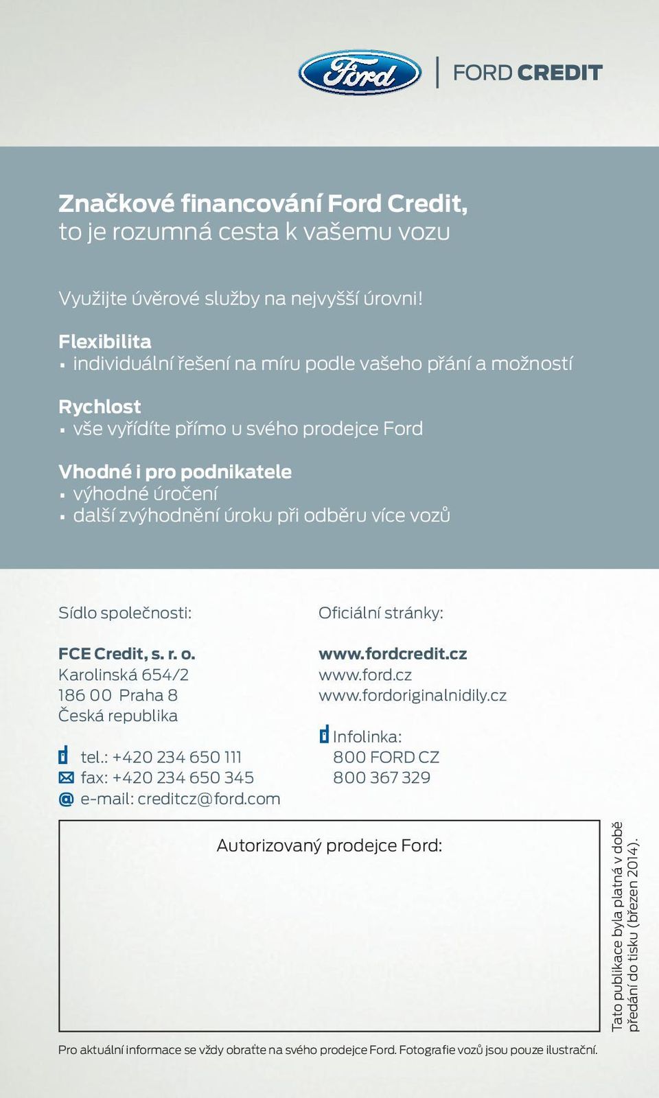 více vozů Sídlo společnosti: FCE Credit, s. r. o. Karolinská 654/2 186 00 Praha 8 Česká republika tel.: +420 234 650 111 fax: +420 234 650 345 e-mail: creditcz@ford.com Oficiální stránky: www.