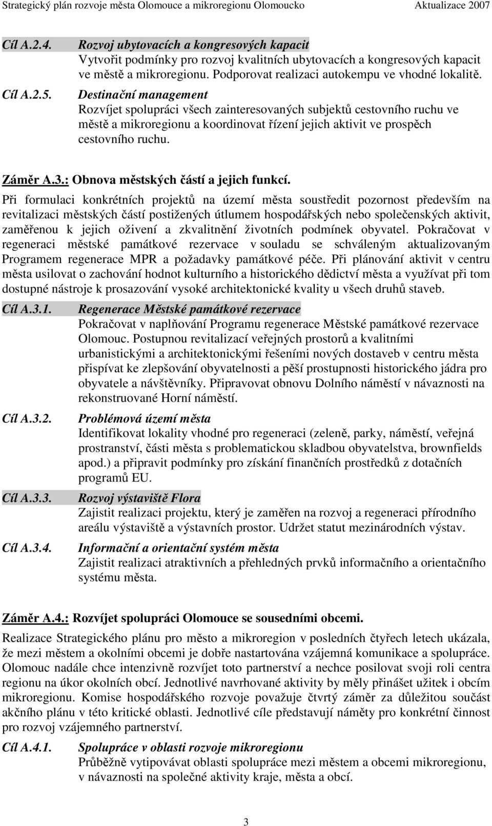 Destinační management Rozvíjet spolupráci všech zainteresovaných subjektů cestovního ruchu ve městě a mikroregionu a koordinovat řízení jejich aktivit ve prospěch cestovního ruchu. Záměr A.3.