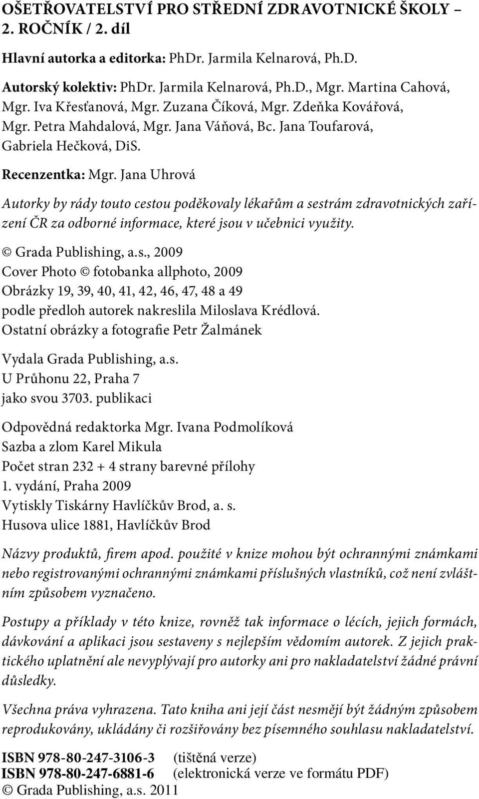 Jana Uhrová Autorky by rády touto cestou poděkovaly lékařům a sestrám zdravotnických zařízení ČR za odborné informace, které jsou v učebnici využity. Grada Publishing, a.s., 2009 Cover Photo fotobanka allphoto, 2009 Obrázky 19, 39, 40, 41, 42, 46, 47, 48 a 49 podle předloh autorek nakreslila Miloslava Krédlová.