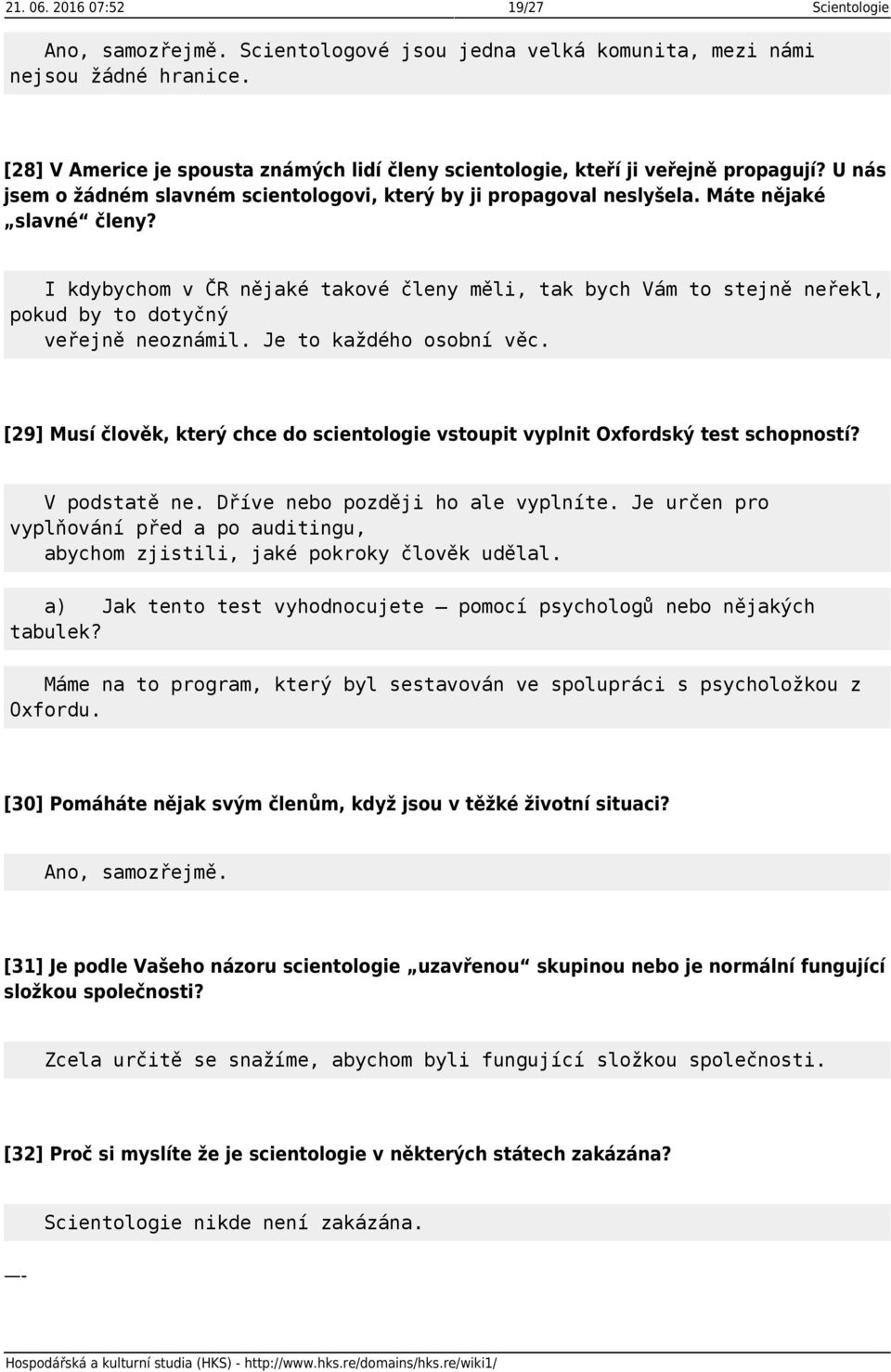 I kdybychom v ČR nějaké takové členy měli, tak bych Vám to stejně neřekl, pokud by to dotyčný veřejně neoznámil. Je to každého osobní věc.