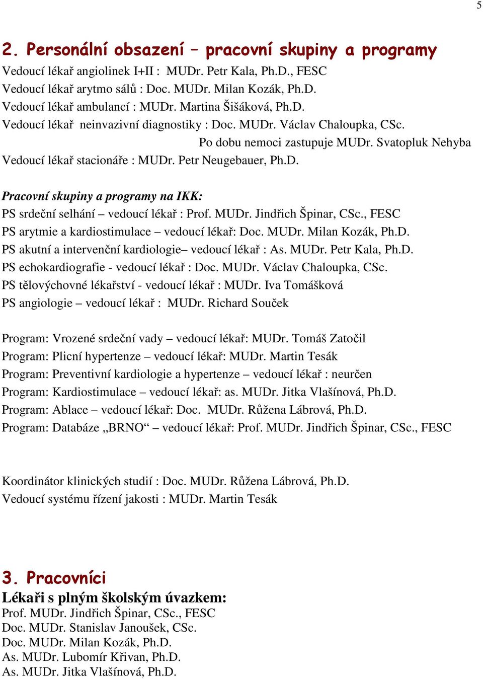 D. Pracovní skupiny a programy na IKK: PS srdeční selhání vedoucí lékař : Prof. MUDr. Jindřich Špinar, CSc., FESC PS arytmie a kardiostimulace vedoucí lékař: Doc. MUDr. Milan Kozák, Ph.D. PS akutní a intervenční kardiologie vedoucí lékař : As.