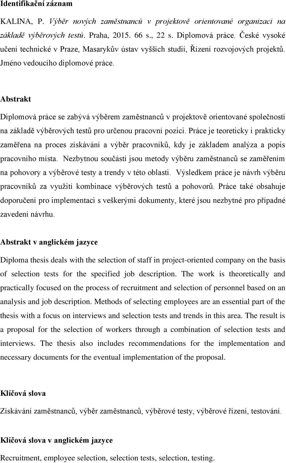 Abstrakt Diplomová práce se zabývá výběrem zaměstnanců v projektově orientované společnosti na základě výběrových testů pro určenou pracovní pozici.