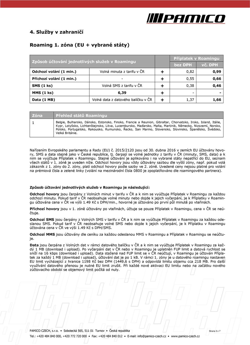 ) - + 0,55 0,66 SMS (1 ks) Volná SMS z tarifu v ČR + 0,38 0,46 MMS (1 ks) 6,39 + - - Data (1 MB) Volná data z datového balíčku v ČR + 1,37 1,66 Zóna Přehled států Roamingu 1 Belgie, Bulharsko,