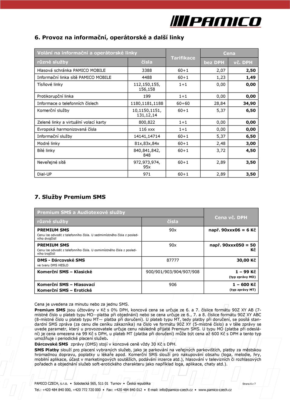 služby 10,1150,1151, 131,12,14 60+1 5,37 6,50 Zelené linky a virtuální volací karty 800,822 1+1 0,00 0,00 Evropská harmonizovaná čísla 116 xxx 1+1 0,00 0,00 Informační služby 14141,14714 60+1 5,37