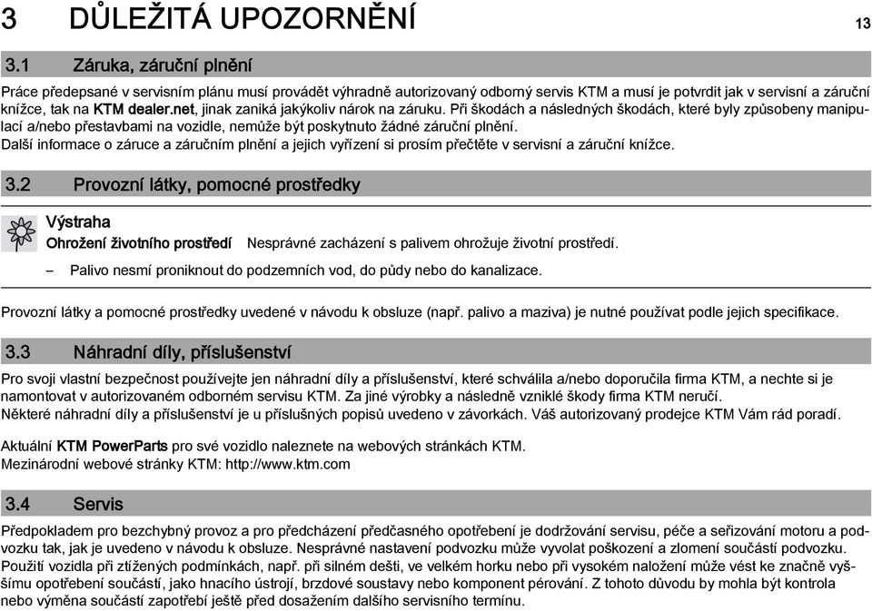 net, jinak zaniká jakýkoliv nárok na záruku. Při škodách a následných škodách, které byly způsobeny manipulací a/nebo přestavbami na vozidle, nemůže být poskytnuto žádné záruční plnění.