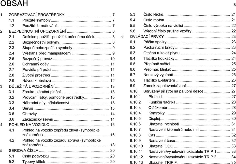 .. 12 3 DŮLEŽITÁ UPOZORNĚNÍ... 13 3.1 Záruka, záruční plnění... 13 3.2 Provozní látky, pomocné prostředky... 13 3.3 Náhradní díly, příslušenství... 13 3.4 Servis... 13 3.5 Obrázky... 14 3.