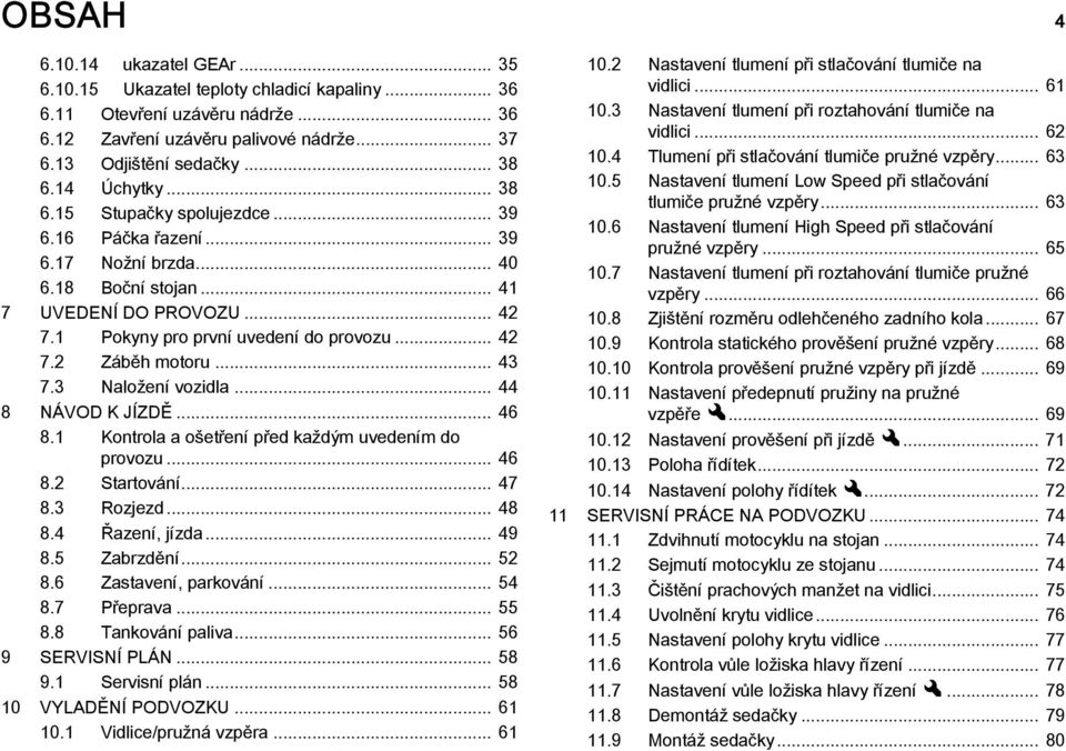 .. 43 7.3 Naložení vozidla... 44 8 NÁVOD K JÍZDĚ... 46 8.1 Kontrola a ošetření před každým uvedením do provozu... 46 8.2 Startování... 47 8.3 Rozjezd... 48 8.4 Řazení, jízda... 49 8.5 Zabrzdění... 52 8.