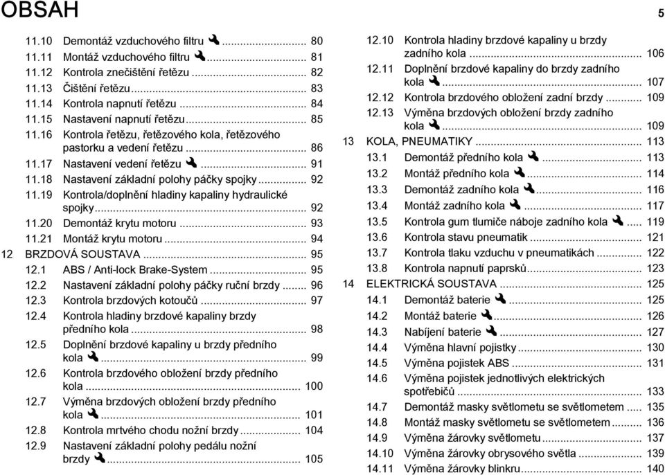 .. 92 11.19 Kontrola/doplnění hladiny kapaliny hydraulické spojky... 92 11.20 Demontáž krytu motoru... 93 11.21 Montáž krytu motoru... 94 12 BRZDOVÁ SOUSTAVA... 95 12.1 ABS / Anti-lock Brake-System.