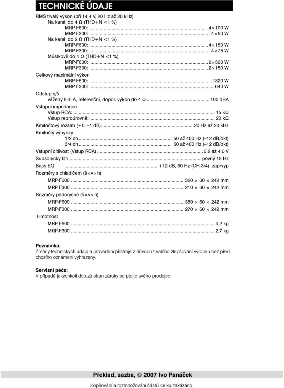 .. 00 dba Vstupní impedance Vstup RCA:... kω Vstup reproúrovně:... 0 kω Kmitočtový rozsah (0, db)...0 Hz až 0 khz Kmitočty výhybky / ch... 0 až 00 Hz ( db/okt) / ch.