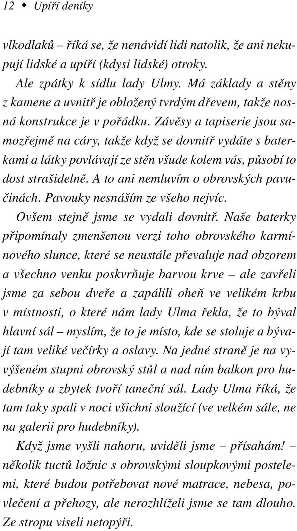 Závěsy a tapiserie jsou samozřejmě na cáry, takže když se dovnitř vydáte s baterkami a látky povlávají ze stěn všude kolem vás, působí to dost strašidelně. A to ani nemluvím o obrovských pavučinách.