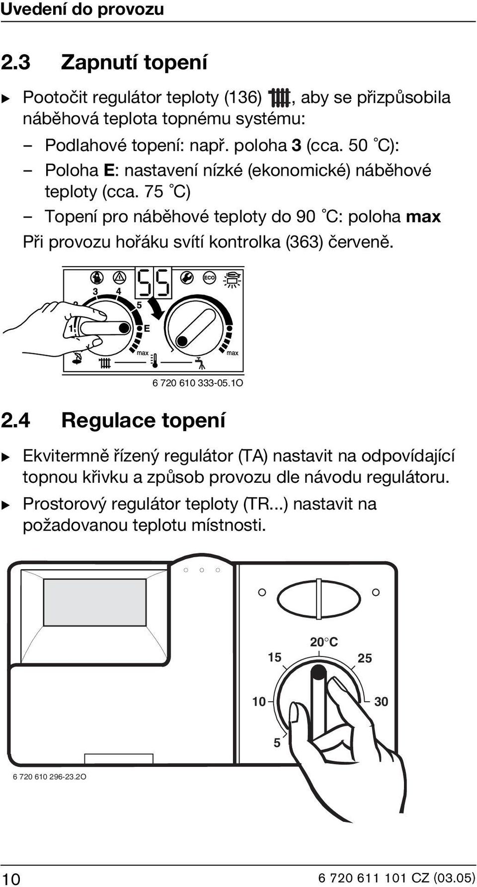 75 C) Topení pro náběhové teploty do 90 C: poloha max Při provozu hořáku svítí kontrolka (363) červeně. 6 720 610 333-05.1O 2.