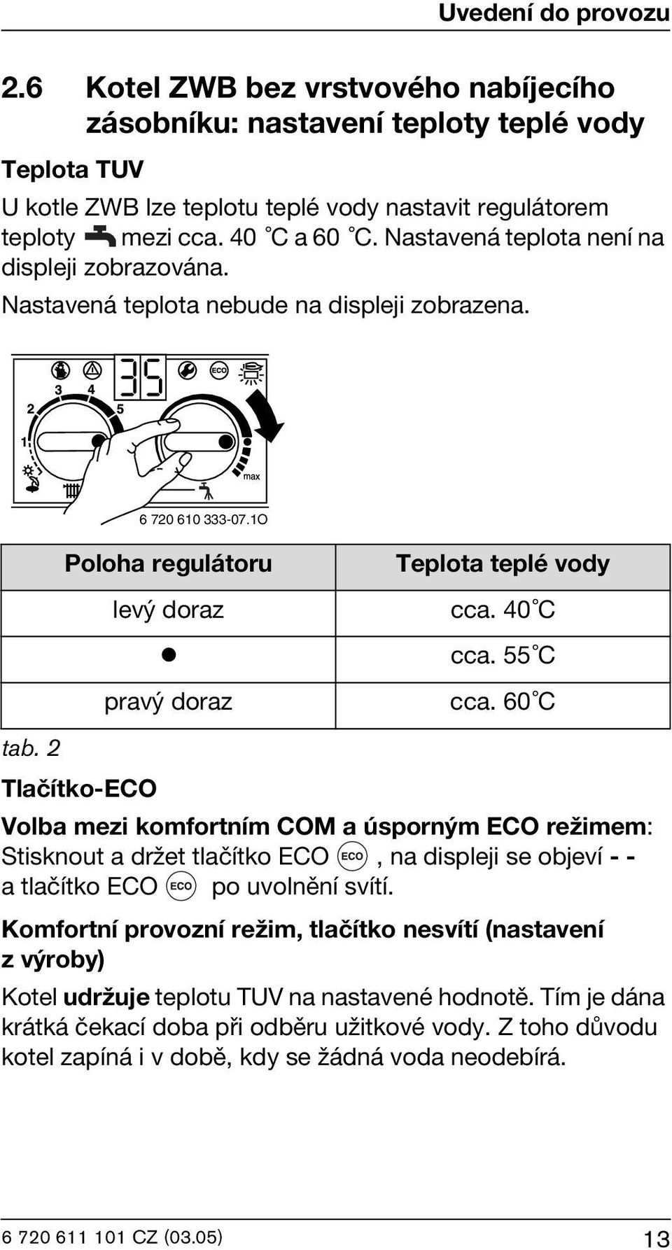 60 C Tlačítko-ECO Volba mezi komfortním COM a úsporným ECO režimem: Stisknout a držet tlačítko ECO, na displeji se objeví -- a tlačítko ECO po uvolnění svítí.