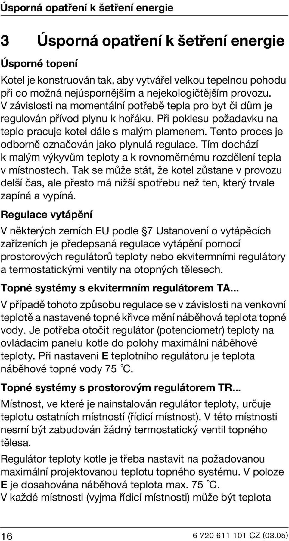 Tento proces je odborně označován jako plynulá regulace. Tím dochází k malým výkyvům teploty a k rovnoměrnému rozdělení tepla v místnostech.