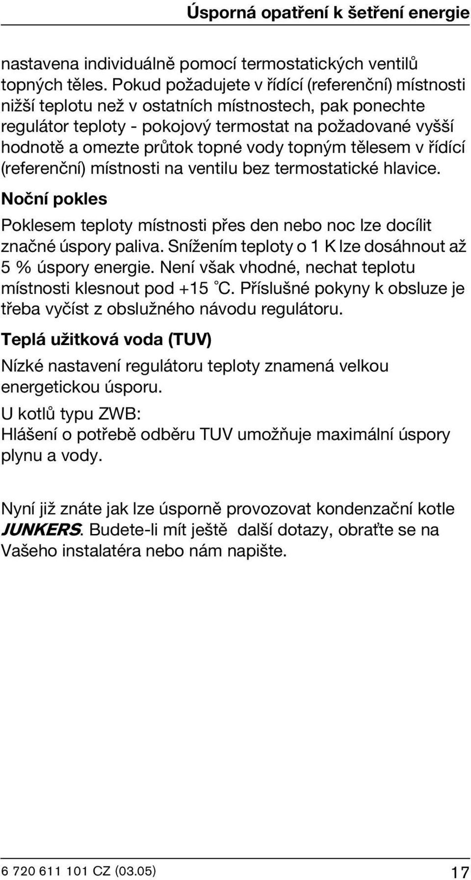 topným tělesem v řídící (referenční) místnosti na ventilu bez termostatické hlavice. Noční pokles Poklesem teploty místnosti přes den nebo noc lze docílit značné úspory paliva.