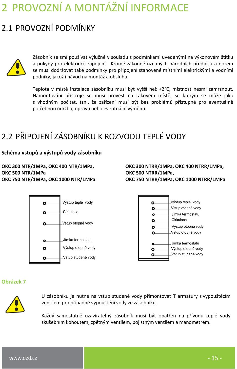 Teplota v místě instalace zásobníku musí být vyšší než +2 C, místnost nesmí zamrznout. Namontování přístroje se musí provést na takovém místě, se kterým se může jako s vhodným počítat, tzn.