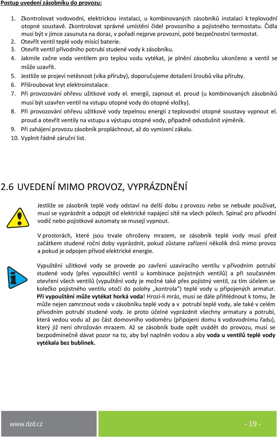 Otevřít ventil teplé vody mísící baterie. 3. Otevřít ventil přívodního potrubí studené vody k zásobníku. 4.