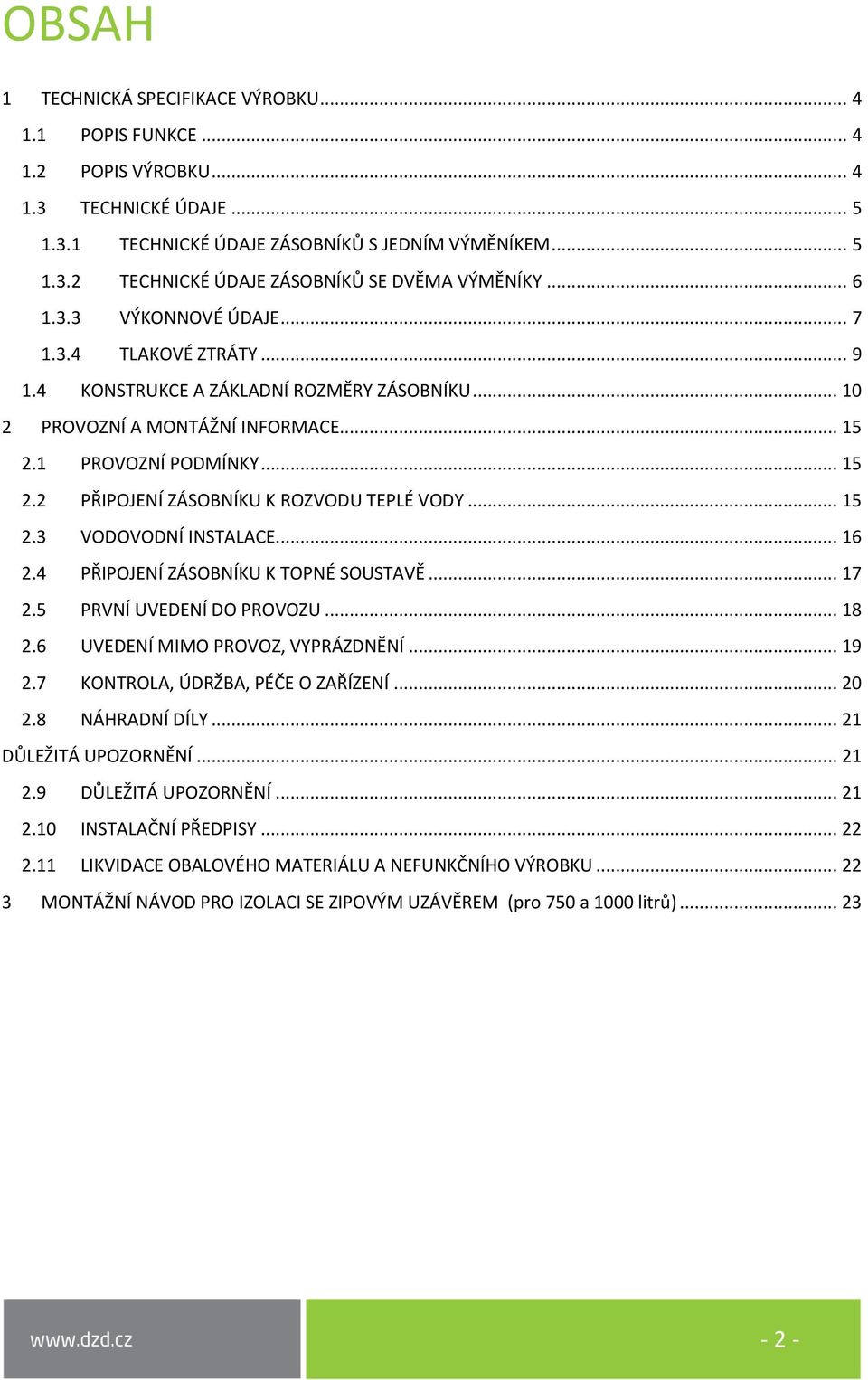 .. 15 2.3 VODOVODNÍ INSTALACE... 16 2.4 PŘIPOJENÍ ZÁSOBNÍKU K TOPNÉ SOUSTAVĚ... 17 2.5 PRVNÍ UVEDENÍ DO PROVOZU... 18 2.6 UVEDENÍ MIMO PROVOZ, VYPRÁZDNĚNÍ... 19 2.7 KONTROLA, ÚDRŽBA, PÉČE O ZAŘÍZENÍ.