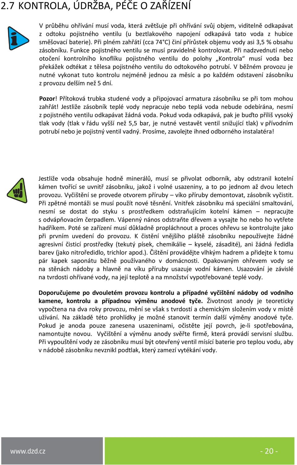 Při nadzvednutí nebo otočení kontrolního knoflíku pojistného ventilu do polohy Kontrola musí voda bez překážek odtékat z tělesa pojistného ventilu do odtokového potrubí.