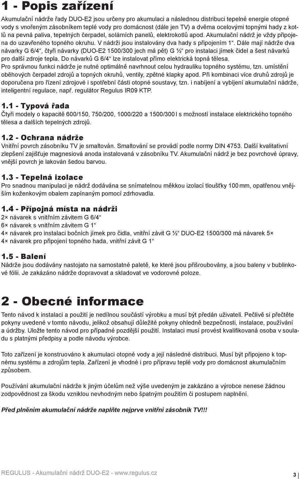 V nádrži jsou instalovány dva hady s připojením 1. Dále mají nádrže dva návarky G 6/4, čtyři návarky (DUO-2 1500/300 jech má pět) G ½ pro instalaci jímek čidel a šest návarků pro další zdroje tepla.