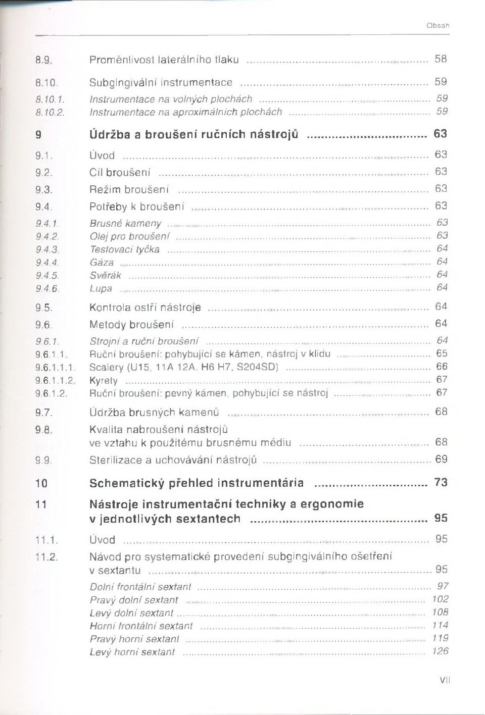 P o treby k b ro u š e n í... 63 9.4.1. Brusné kam eny... 63 9.4.2. O lej pro bro uše ní... 63 9.4.3. Testovací tyčka... 64 9.4.4. Gáza... 64 9.4.5. Svěrák... 64 9.4.6. Lupa... 64 9.5. K o n tro la o s tří n á s tro je.