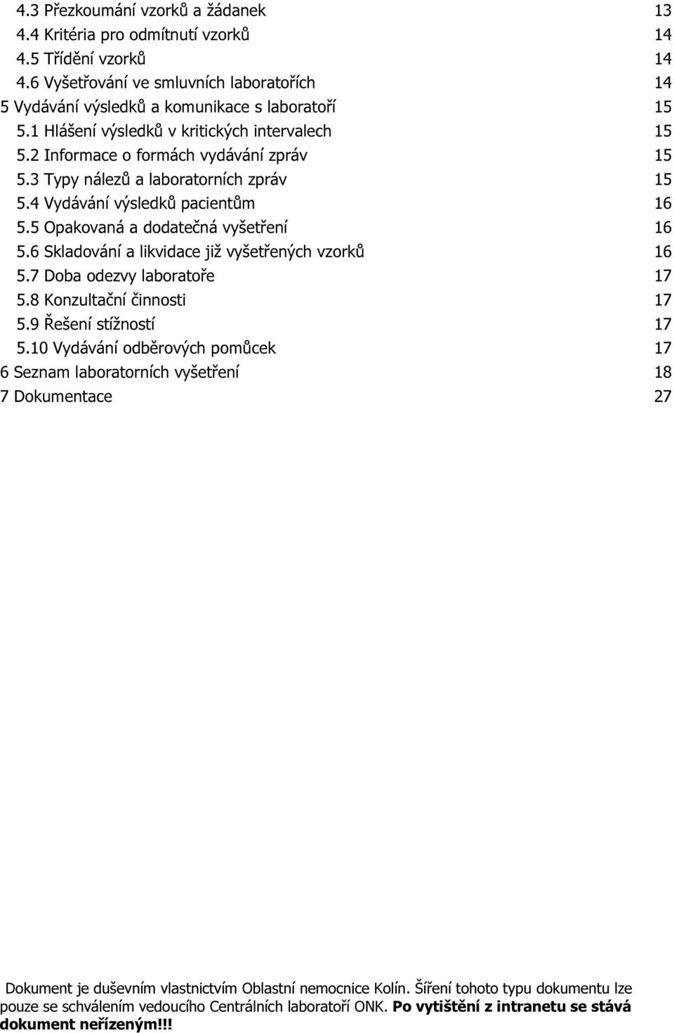 5 Opakovaná a dodatečná vyšetření 16 5.6 Skladování a likvidace již vyšetřených vzorků 16 5.7 Doba odezvy laboratoře 17 5.8 Konzultační činnosti 17 5.9 Řešení stížností 17 5.