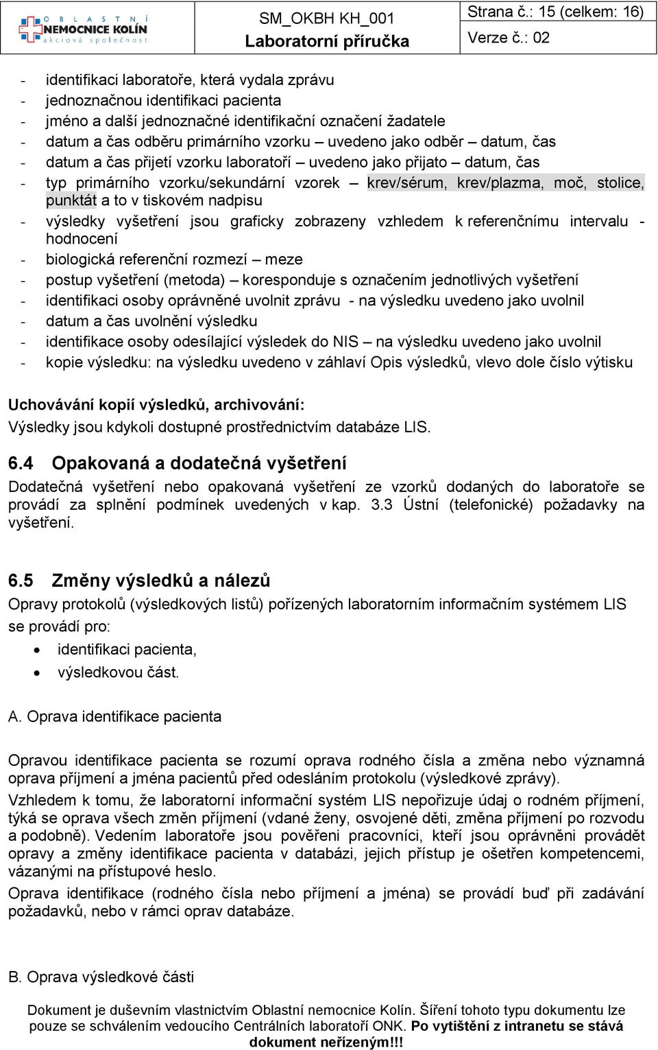 vzorku uvedeno jako odběr datum, čas - datum a čas přijetí vzorku laboratoří uvedeno jako přijato datum, čas - typ primárního vzorku/sekundární vzorek krev/sérum, krev/plazma, moč, stolice, punktát a