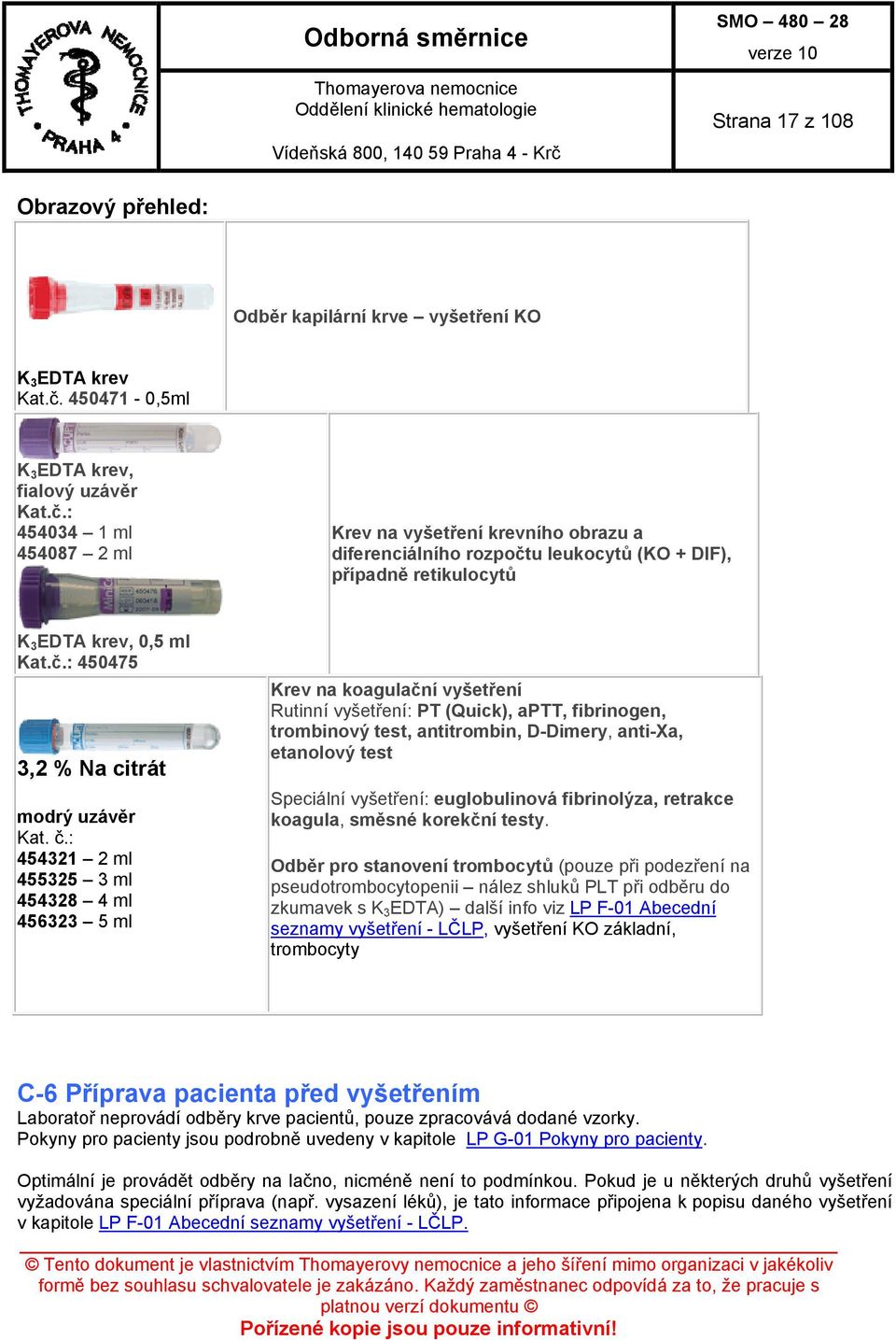 : 454034 1 ml 454087 2 ml Krev na vyšetření krevního obrazu a diferenciálního rozpočtu leukocytů (KO + DIF), případně retikulocytů K 3 EDTA krev, 0,5 ml Kat.č.: 450475 3,2 % Na citrát modrý uzávěr Kat.