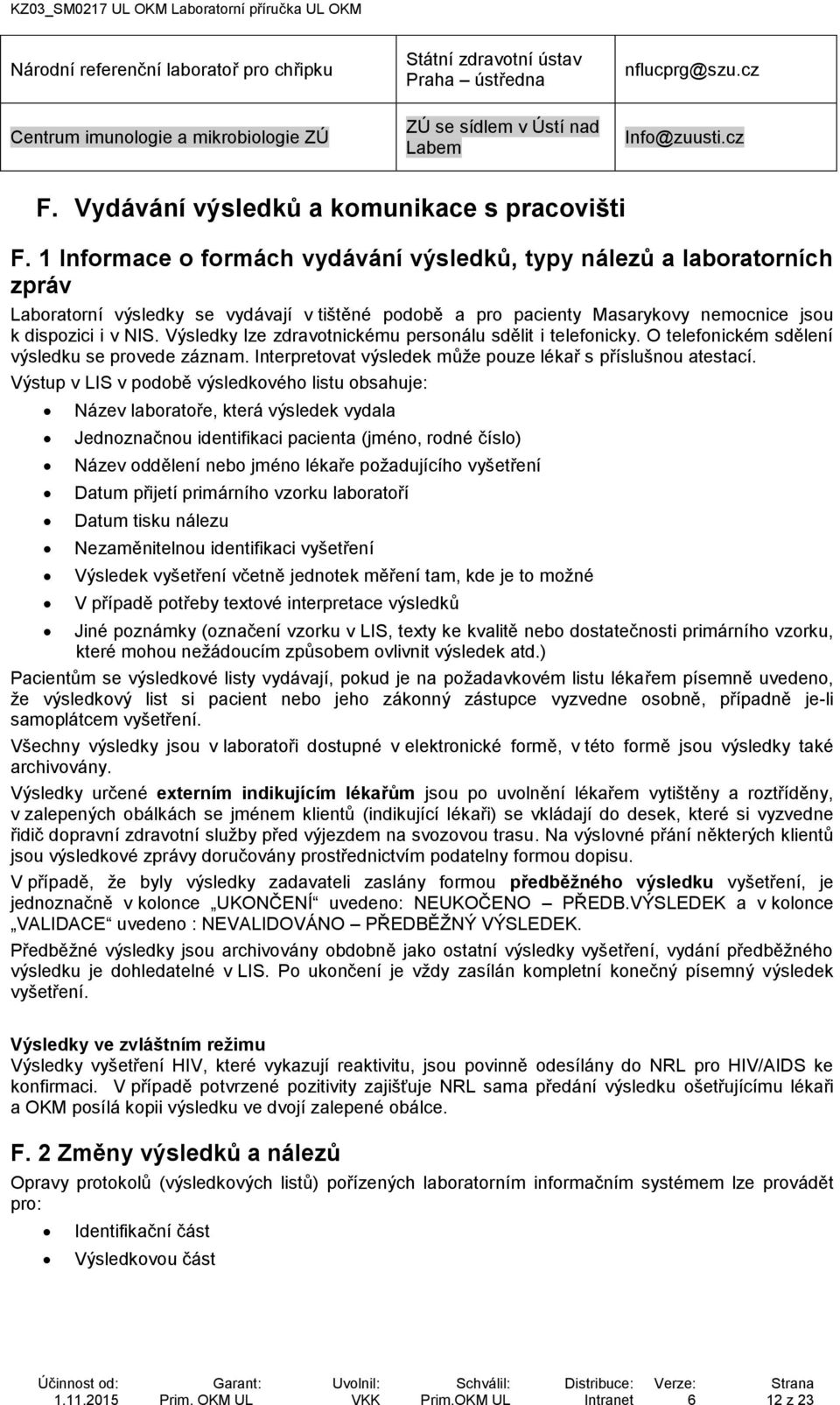 1 Informace o formách vydávání výsledků, typy nálezů a laboratorních zpráv Laboratorní výsledky se vydávají v tištěné podobě a pro pacienty Masarykovy nemocnice jsou k dispozici i v NIS.