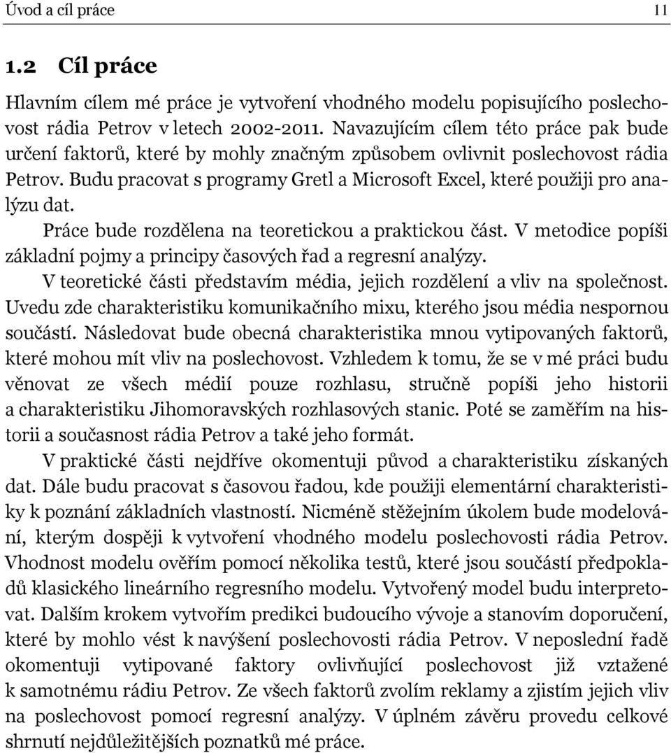 Práce bude rozdělena na eoreickou a prakickou čás. V meodice popíši základní pojmy a principy časových řad a regresní analýzy. V eoreické čási předsavím média, jejich rozdělení a vliv na společnos.