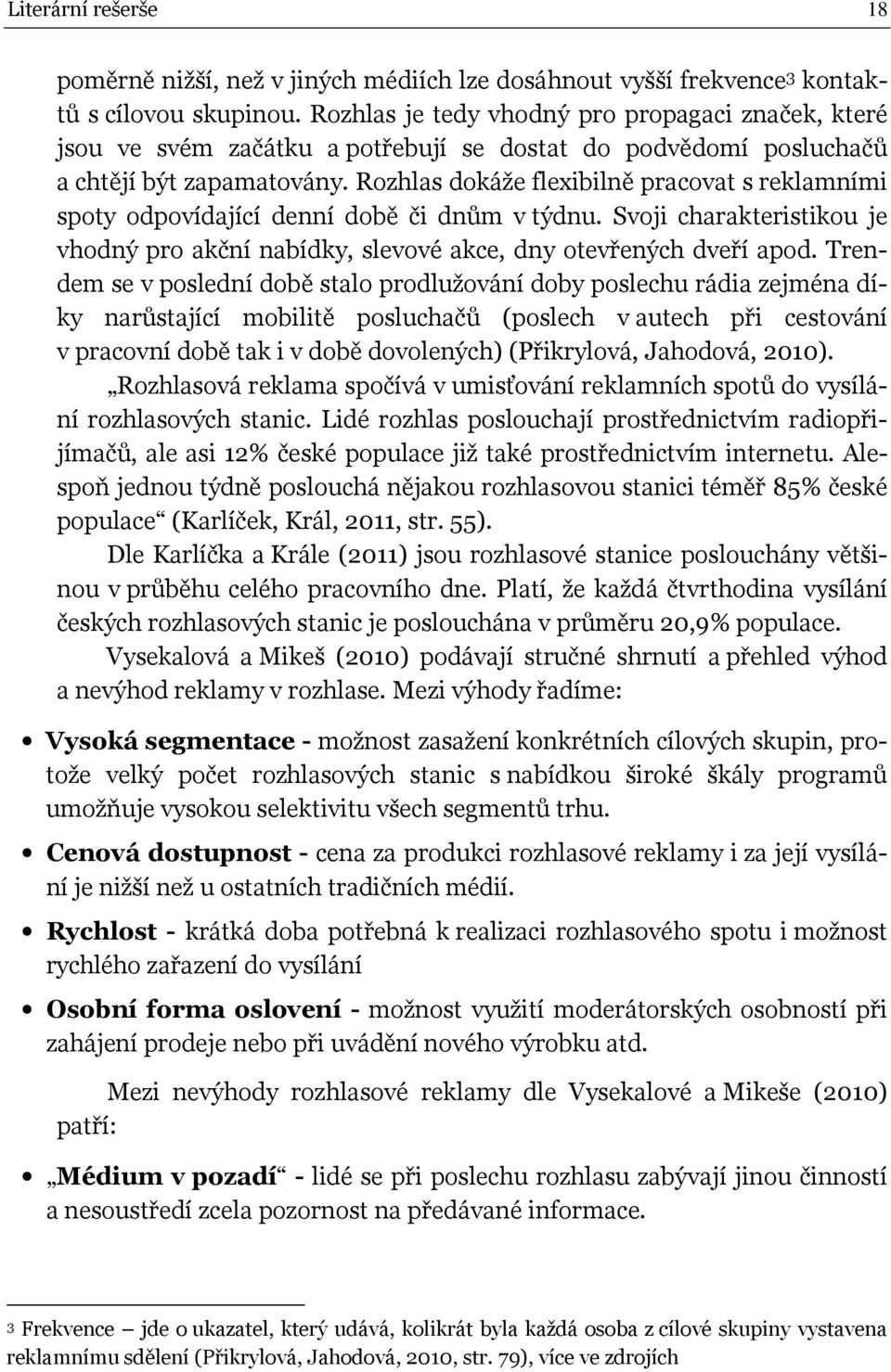 Rozhlas dokáže flexibilně pracova s reklamními spoy odpovídající denní době či dnům v ýdnu. Svoji charakerisikou je vhodný pro akční nabídky, slevové akce, dny oevřených dveří apod.