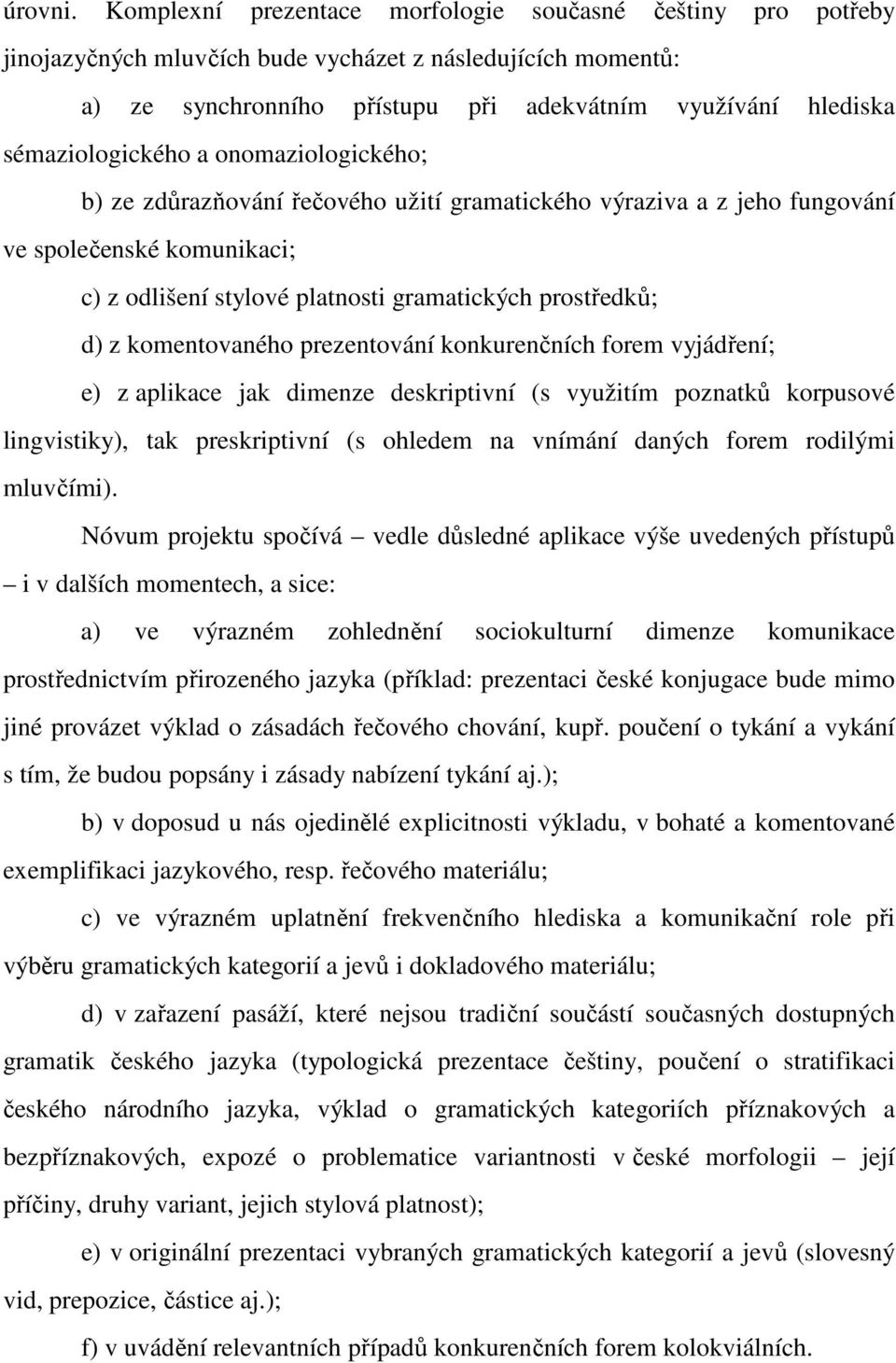 sémaziologického a onomaziologického; b) ze zdůrazňování řečového užití gramatického výraziva a z jeho fungování ve společenské komunikaci; c) z odlišení stylové platnosti gramatických prostředků; d)