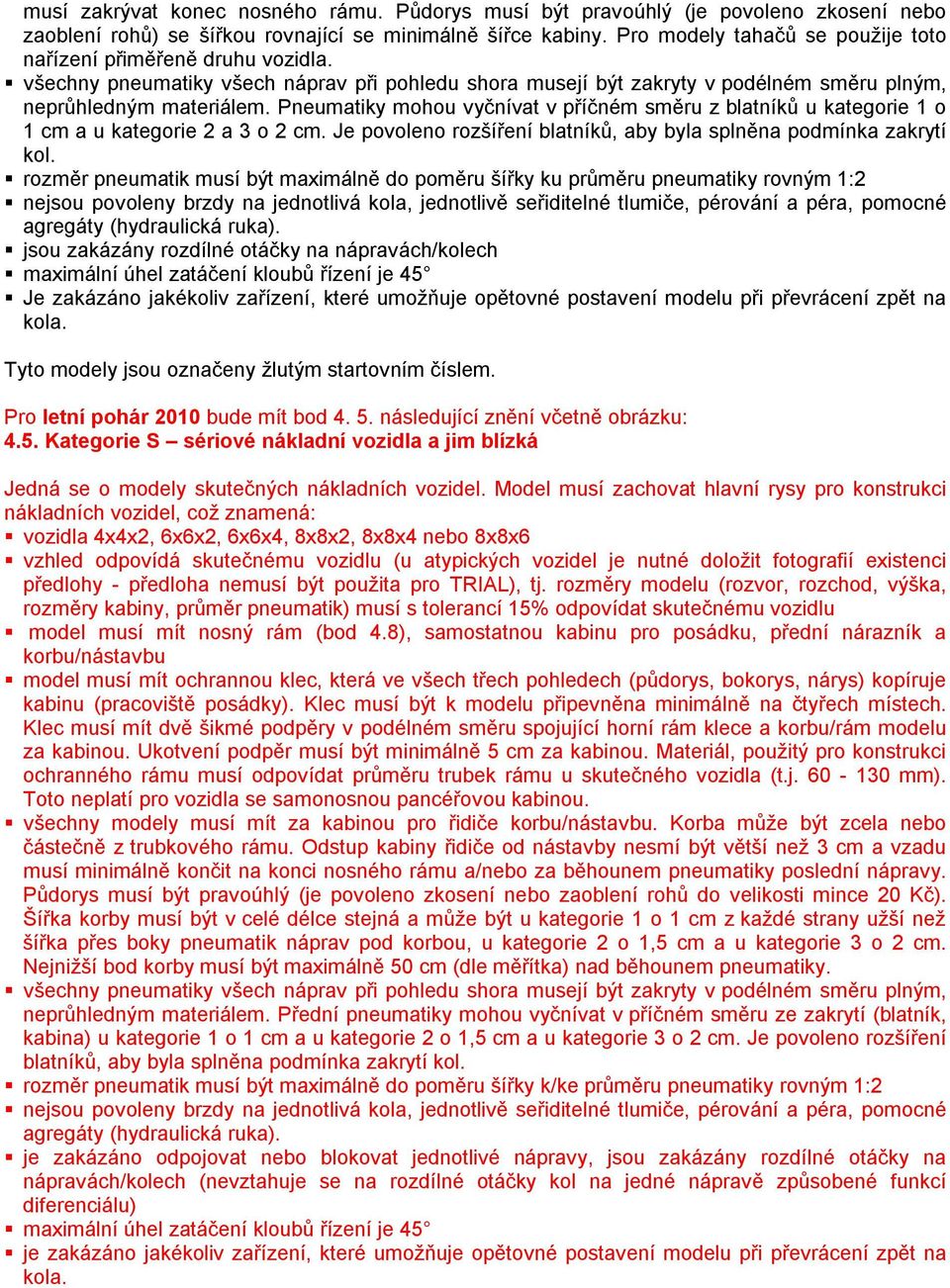 Pneumatiky mohou vyčnívat v příčném směru z blatníků u kategorie 1 o 1 cm a u kategorie 2 a 3 o 2 cm. Je povoleno rozšíření blatníků, aby byla splněna podmínka zakrytí kol.