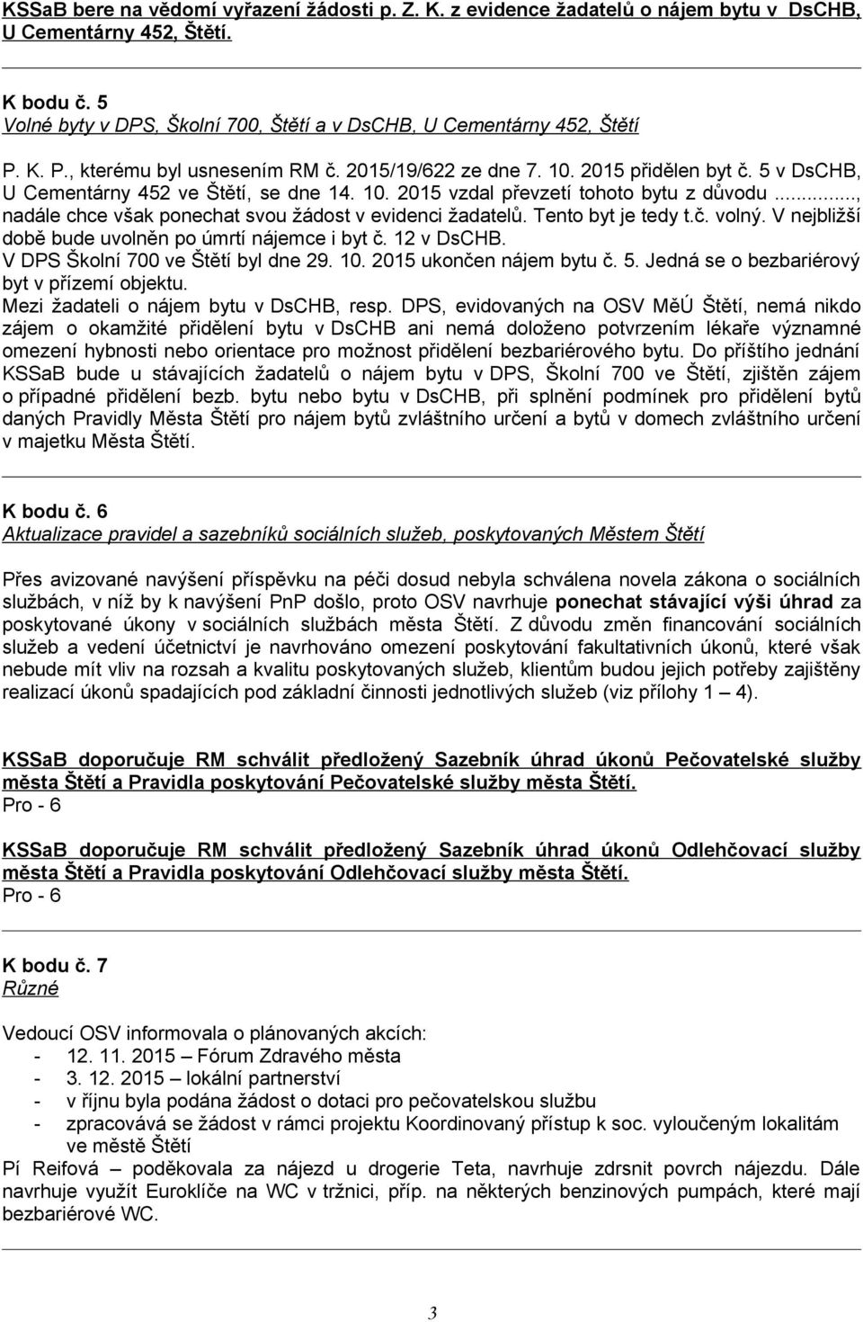 .., nadále chce však ponechat svou žádost v evidenci žadatelů. Tento byt je tedy t.č. volný. V nejbližší době bude uvolněn po úmrtí nájemce i byt č. 12 v DsCHB. V DPS Školní 700 ve Štětí byl dne 29.