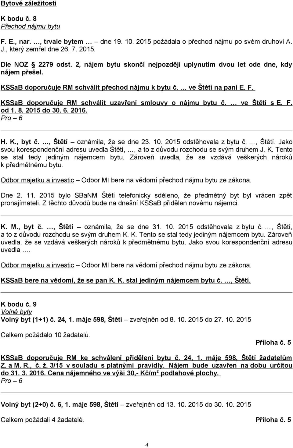 KSSaB doporučuje RM schválit uzavření smlouvy o nájmu bytu č. ve Štětí s E. F. od 1. 8. 2015 do 30. 6. 2016. H. K., byt č., Štětí 