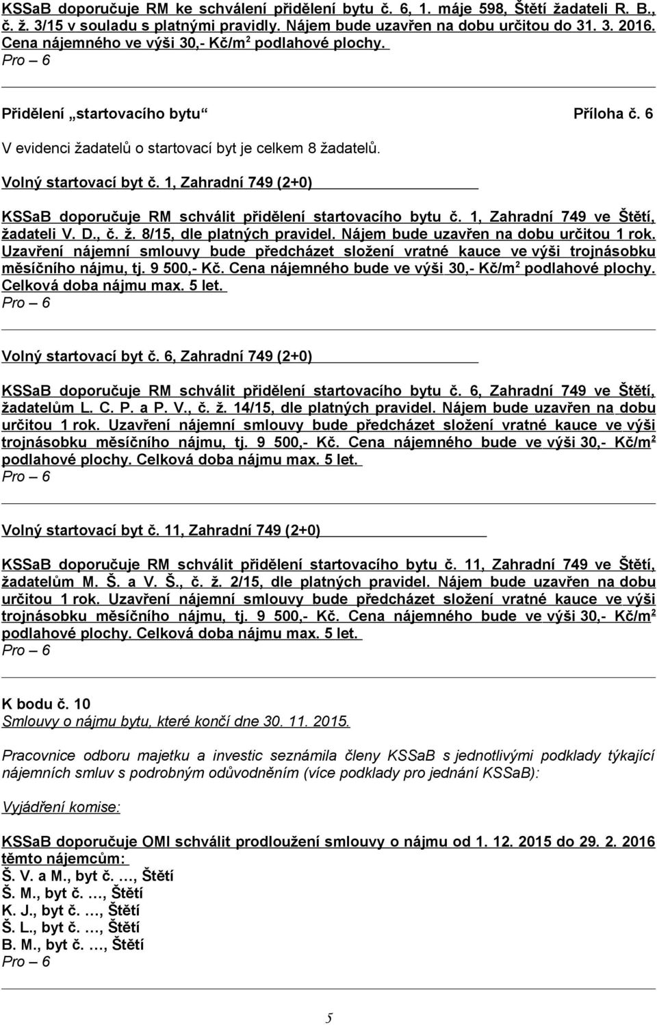 1, Zahradní 749 (2+0) KSSaB doporučuje RM schválit přidělení startovacího bytu č. 1, Zahradní 749 ve Štětí, žadateli V. D., č. ž. 8/15, dle platných pravidel. Nájem bude uzavřen na dobu určitou 1 rok.