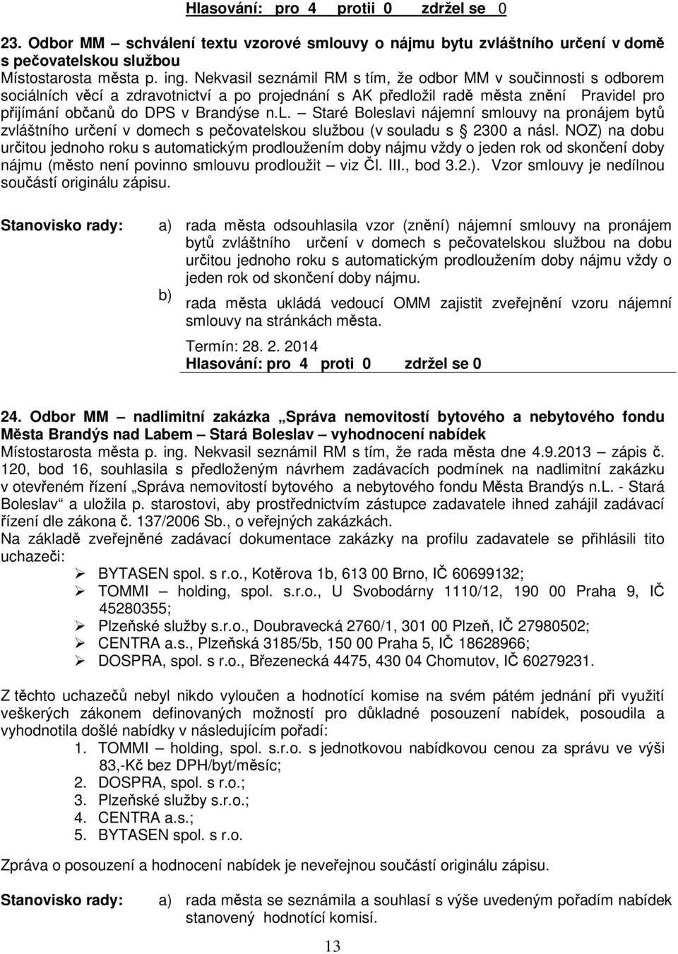 NOZ) na dobu uritou jednoho roku s automatickým prodloužením doby nájmu vždy o jeden rok od skonení doby nájmu (msto není povinno smlouvu prodloužit viz l. III., bod 3.2.). Vzor smlouvy je nedílnou souástí originálu zápisu.