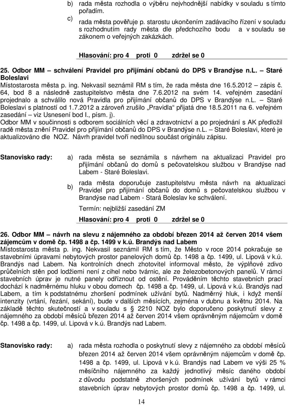 Odbor MM schválení Pravidel pro pijímání oban do DPS v Brandýse n.l. Staré Boleslavi Místostarosta msta p. ing. Nekvasil seznámil RM s tím, že rada msta dne 16.5.2012 zápis.