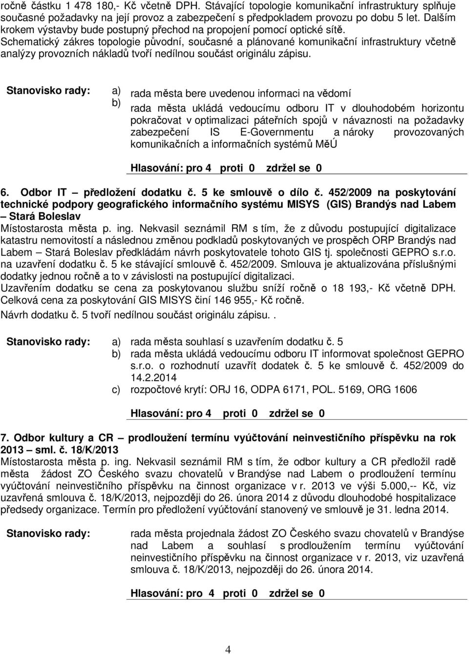 Schematický zákres topologie pvodní, souasné a plánované komunikaní infrastruktury vetn analýzy provozních náklad tvoí nedílnou souást originálu zápisu.