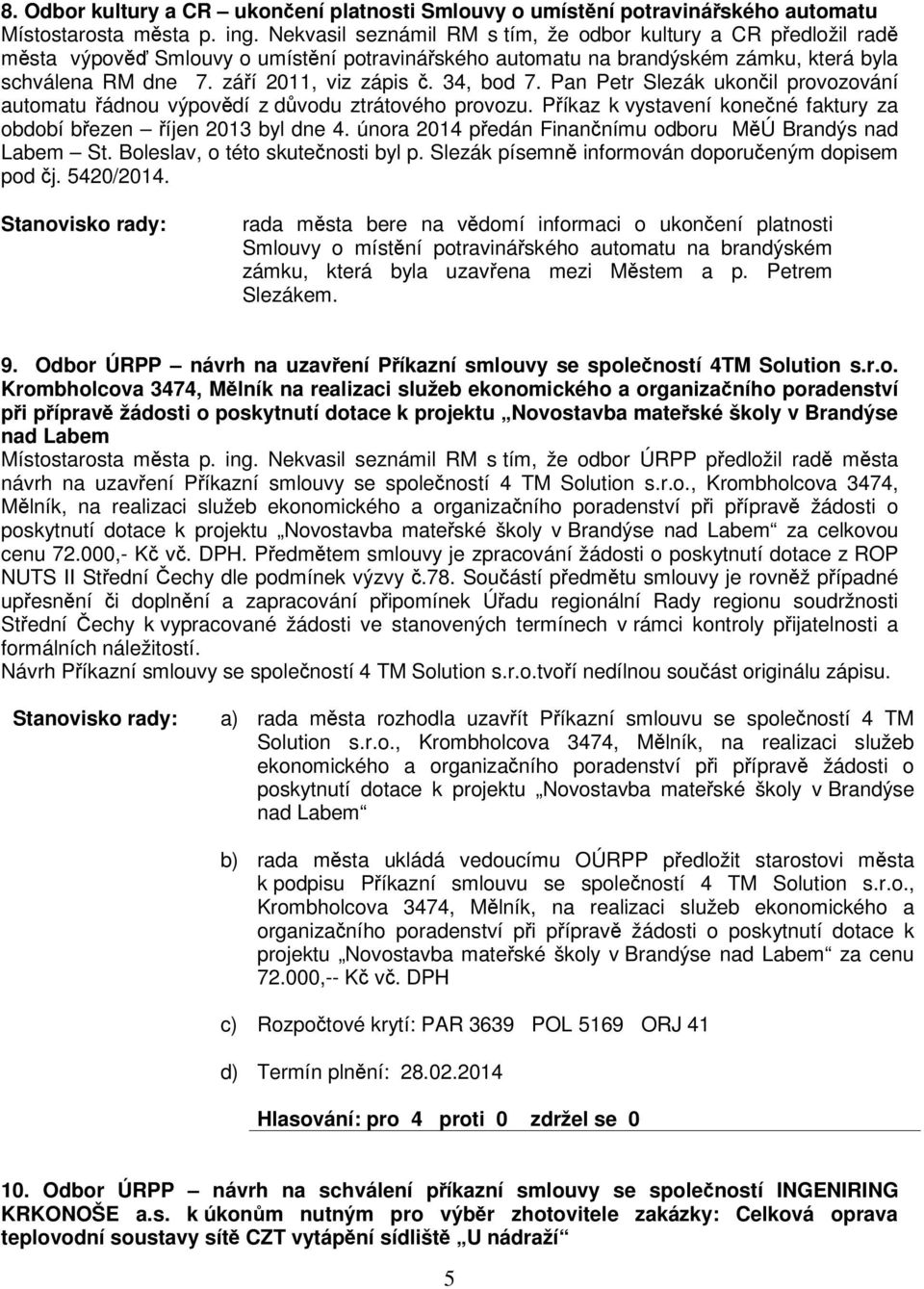 Pan Petr Slezák ukonil provozování automatu ádnou výpovdí z dvodu ztrátového provozu. Píkaz k vystavení konené faktury za období bezen íjen 2013 byl dne 4.