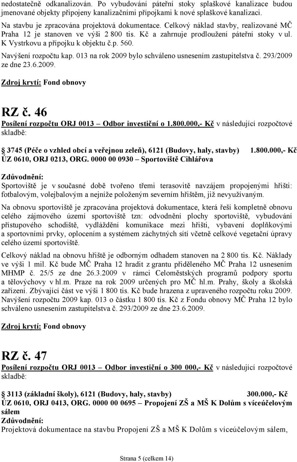 K Vystrkovu a přípojku k objektu č.p. 560. Navýšení rozpočtu kap. 013 na rok 2009 bylo schváleno usnesením zastupitelstva č. 293/2009 ze dne 23.6.2009. Zdroj krytí: Fond obnovy RZ č.