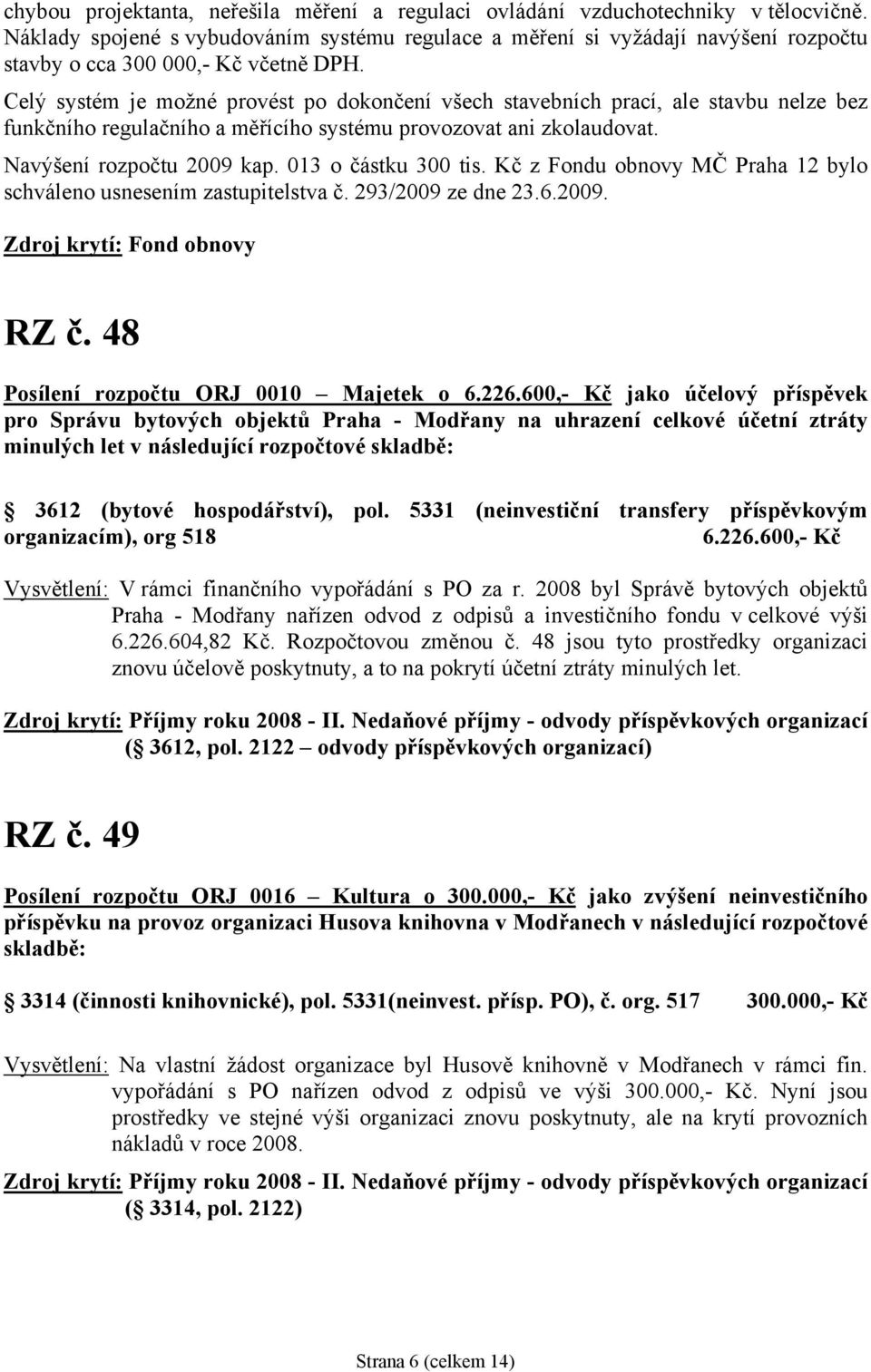 Celý systém je možné provést po dokončení všech stavebních prací, ale stavbu nelze bez funkčního regulačního a měřícího systému provozovat ani zkolaudovat. Navýšení rozpočtu 2009 kap.