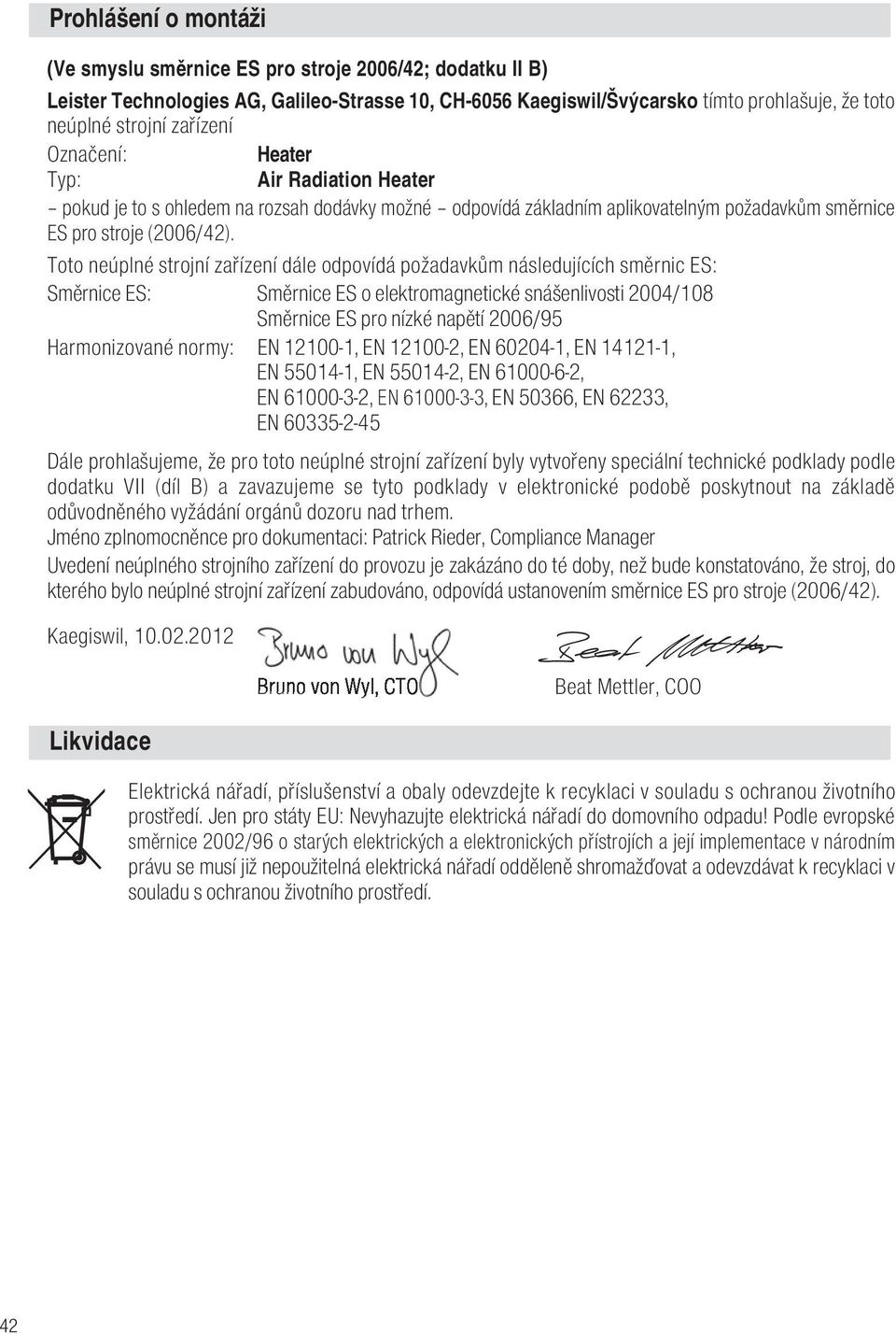 Toto neúplné strojní zařízení dále odpovídá požadavkům následujících směrnic ES: Směrnice ES: Směrnice ES o elektromagnetické snášenlivosti 2004/108 Směrnice ES pro nízké napětí 2006/95 Harmonizované