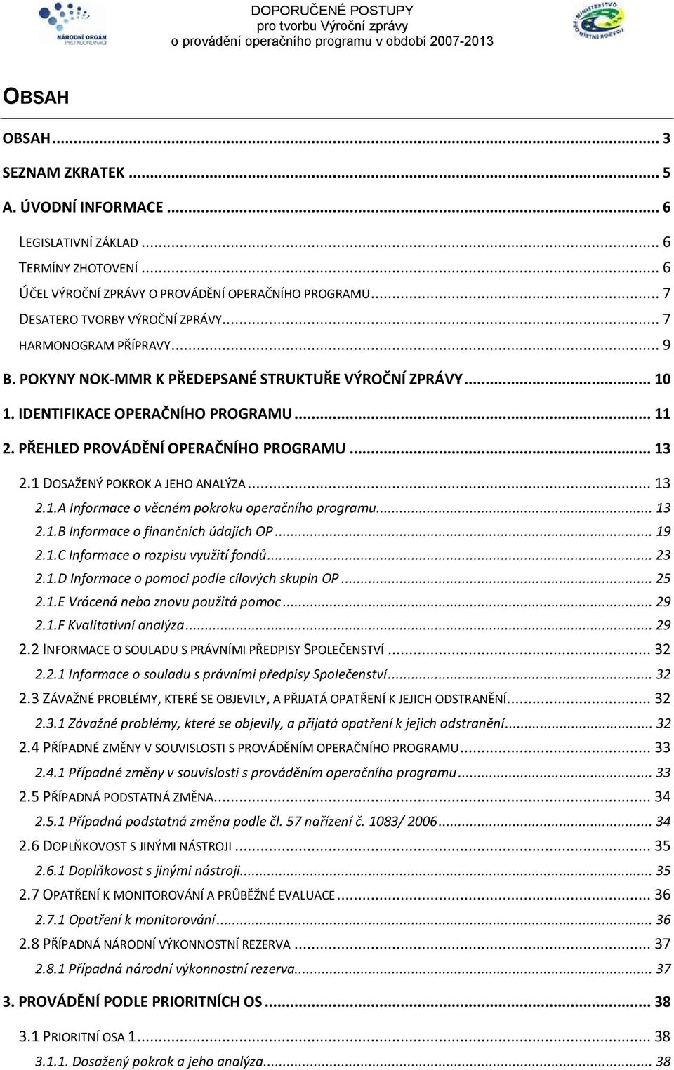 1 DOSAŽENÝ POKROK A JEHO ANALÝZA... 13 2.1.A Informace o věcném pokroku operačního programu... 13 2.1.B Informace o finančních údajích OP... 19 2.1.C Informace o rozpisu využití fondů... 23 2.1.D Informace o pomoci podle cílových skupin OP.