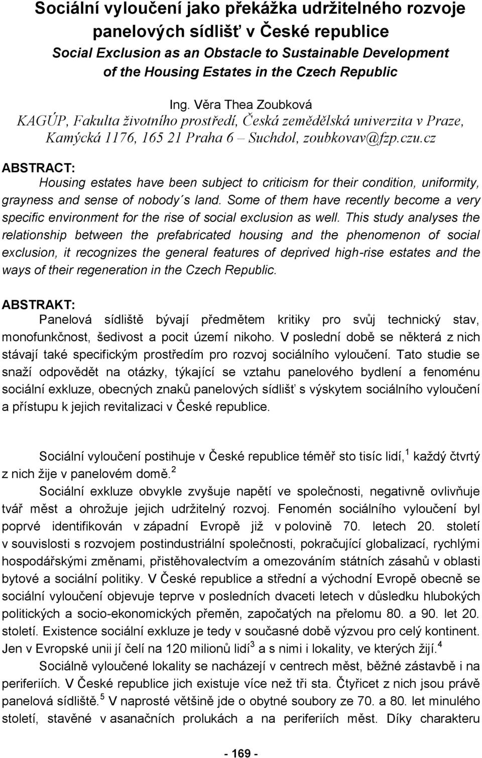 cz ABSTRACT: Housing estates have been subject to criticism for their condition, uniformity, grayness and sense of nobody s land.