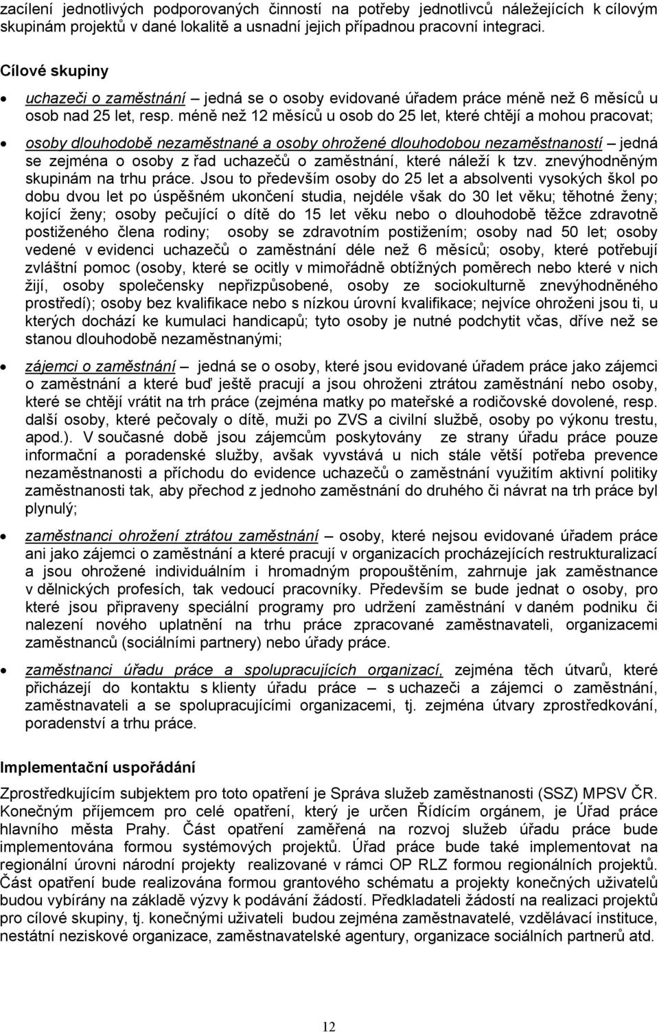 méně než 12 měsíců u osob do 25 let, které chtějí a mohou pracovat; osoby dlouhodobě nezaměstnané a osoby ohrožené dlouhodobou nezaměstnaností jedná se zejména o osoby z řad uchazečů o zaměstnání,